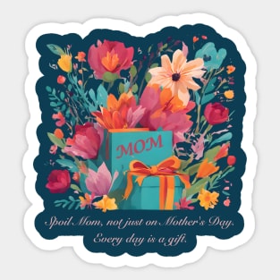 Spoil Mom, not just on Mother's Day. Every day is a gift. (Motivational and Inspirational Quote) Sticker